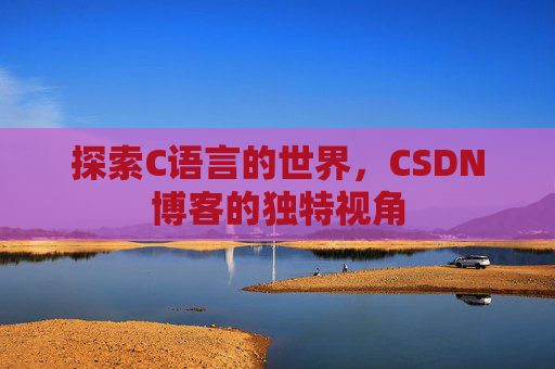 探索C语言的世界，CSDN博客的独特视角